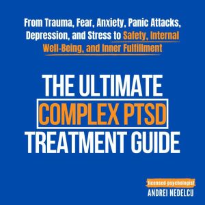 The Ultimate Complex PTSD Treatment Guide: From Trauma, Fear, Anxiety, Panic Attacks, Depression, and Stress to Safety, Intern