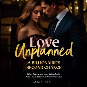 Love Unplanned: A Billionaire's Second Chance: A Billionaires Second Chance: When Destiny Intervenes, Billion-Dollar Plans Tak