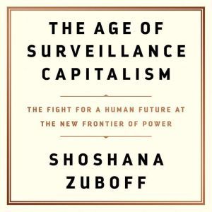 The Age of Surveillance Capitalism: The Fight for a Human Future at the New Frontier of Power, Shoshana Zuboff