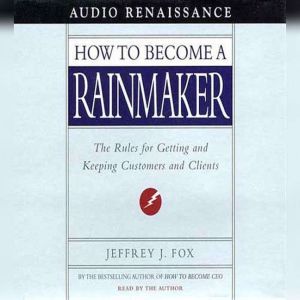 How to Become a Rainmaker The Rules for Getting and Keeping Customers and Cl, Jeffrey J. Fox