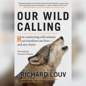 Our Wild Calling: How Connecting with Animals Can Transform Our Lives--and Save Theirs, Richard Louv