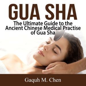 Gua Sha The Ultimate Guide to the An..., Gaquh M. Chen