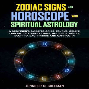 Zodiac Signs and Horoscope with Spiritual Astrology: A Beginner's Guide to Aries, Taurus, Gemini, Cancer, Leo, Virgo, Libra, A