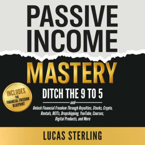 Passive Income Mastery: Ditch the 9-to-5 and Unlock Financial Freedom Through Royalties, Stocks, Crypto, Rentals, REITs, Drops