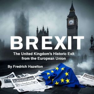 Brexit: The United Kingdoms Historic Exit from the European Union