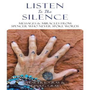 Listen To The Silence: Messages & Miracles from Spencer Who Never Spoke Words
