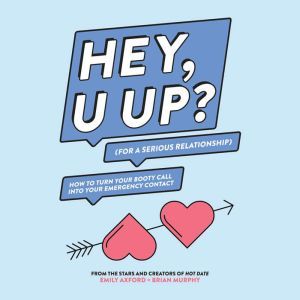 HEY, U UP? (For a Serious Relationship): How to Turn Your Booty Call into Your Emergency Contact, Emily Axford