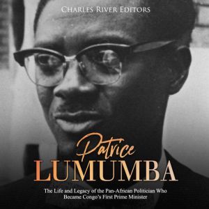 Patrice Lumumba The Life and Legacy ..., Charles River Editors