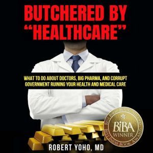 Butchered by Healthcare, Robert Yoho, MD
