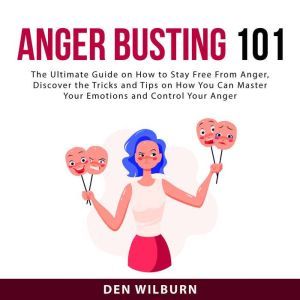 Anger Busting 101 The Ultimate Guide..., Den Wilburn