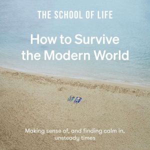 How to Survive the Modern World: Making sense of, and finding calm in, unsteady times