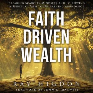 Faith Driven Wealth: Breaking Scarcity Mindsets and Following a Spiritual Path to Unleashing Abundance