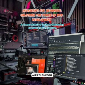 JavaScript for Beginners: Unlocking the Power of Web Development: A Comprehensive Guide to Mastering JavaScript from Scratch