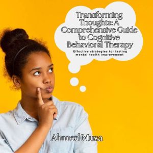 Transforming Thoughts: A Comprehensive Guide to Cognitive Behavioral Therapy: Effective strategies for lasting mental health i