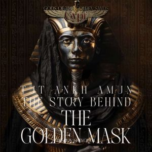 Tutankhamun - The Story Behind the Golden Mask: Celestial Daggers and Dark Magic: A Pharaoh's Soul Imprisoned in the Golden Ca
