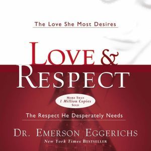 Love and   Respect Unabridged The Love She Most Desires; The Respect He Desperately Needs, Dr. Emerson Eggerichs