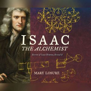 Isaac the Alchemist: Secrets of Isaac Newton, Reveal'd, Mary Losure