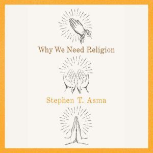 Why We Need Religion, Stephen T. Asma