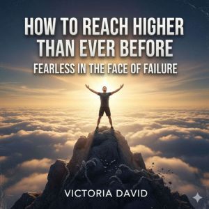 How to Reach Higher Than Ever Before: Fearless in the Face of Failure