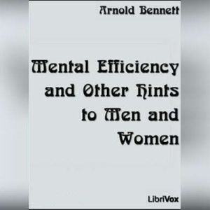 Mental Efficiency and Other Hints to ..., Arnold Bennett