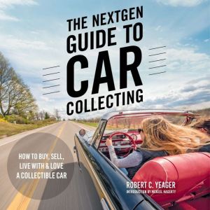 The NextGen Guide to Car Collecting, Robert C. Yeager