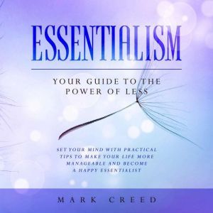 Essentialism: Your Guide to The Power of Less Set your Mind with Practical Tips to Make Your Life More Manageable and Become a