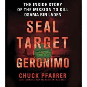SEAL Target Geronimo: The Inside Story of the Mission to Kill Osama bin Laden, Chuck Pfarrer