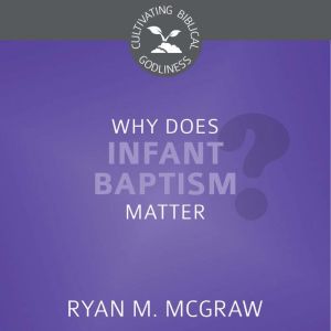 Why Does Infant Baptism Matter?, Ryan M. McGraw