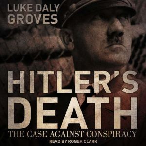 Hitlers Death The Case Against Cons..., Luke DalyGroves