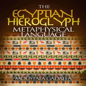 The Egyptian Hieroglyph Metaphysical ..., Moustafa Gadalla