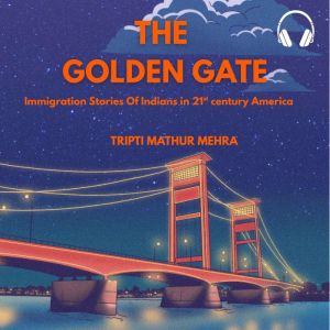 The Golden Gate: Immigration Stories Of Indians In 21st Century Americans