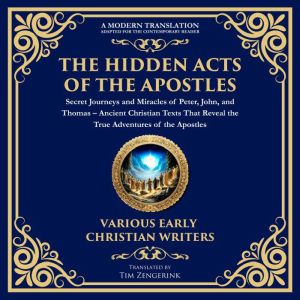 The Hidden Acts of the Apostles: Secret Journeys and Miracles of Peter, John, and Thomas: Ancient Christian Texts That Reveal