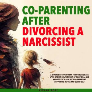 Co-Parenting After Divorcing a Narcissist: A Divorce Recovery Plan to Bouncing Back After a Toxic Relationship of Emotional an
