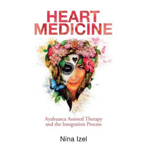 HEART MEDICINE: Ayahuasca Assisted Therapy and the Integration Process