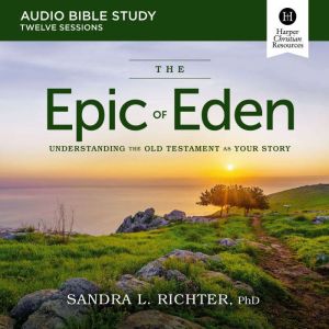 The Epic of Eden Bible Study Audio, Sandra L. Richter, PhD