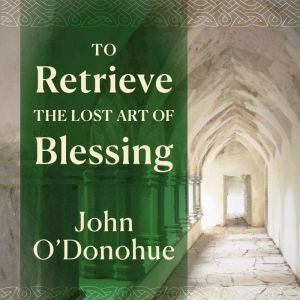 To Retrieve the Lost Art of Blessing, John ODonohue