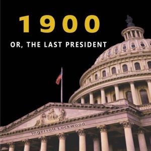 1900 OR, THE LAST PRESIDENT, Ingersoll Lockwood