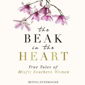 The Beak in the Heart True Tales of ..., Betina Entzminger
