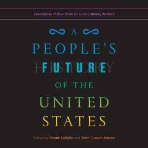 A People's Future of the United States: Speculative Fiction from 25 Extraordinary Writers, Victor LaValle