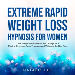 Extreme Rapid Weight Loss Hypnosis for Women: Lose Weight Naturally Fast and Change your Mind to Overcome Toxic Thoughts and W