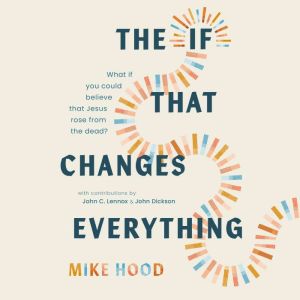 The If That Changes Everything: What If You Could Believe That Jesus Rose from the Dead?