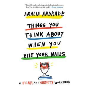 Things You Think About When You Bite Your Nails: A Fear and Anxiety Workbook, Amalia Andrade