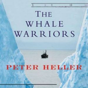 The Whale Warriors: The Battle at the Bottom of the World to Save the Planet's Largest Mammals, Peter Heller