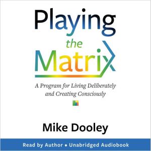 Playing the Matrix: A Program for Living Deliberately and Creating Consciously