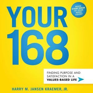 Your 168: Finding Purpose and Satisfaction in a Values-Based Life, Jr. Kraemer