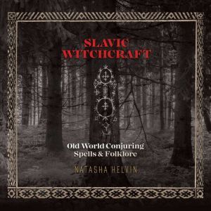 Slavic Witchcraft: Old World Conjuring Spells and Folklore, Natasha Helvin