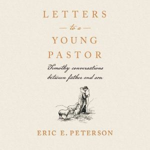 Letters to a Young Pastor: Timothy Conversations Between Father and Son, Eric E. Peterson