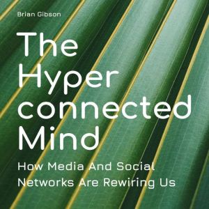 The Hyperconnected Mind: How Media And Social Networks Are Rewiring Us