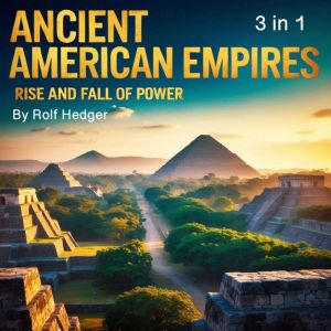 Ancient American Empires: Rise and Fall of Power (3 in 1)