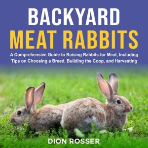Backyard Meat Rabbits A Comprehensiv..., Dion Rosser